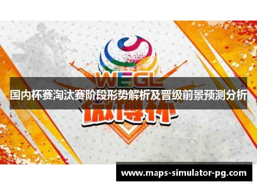 国内杯赛淘汰赛阶段形势解析及晋级前景预测分析 国内杯赛淘汰赛阶段形势解析及晋级前景预测分析