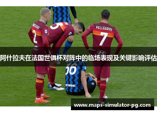 阿什拉夫在法国世俱杯对阵中的临场表现及关键影响评估 阿什拉夫在法国世俱杯对阵中的临场表现及关键影响评估