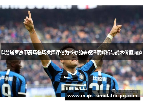 以劳塔罗法甲赛场临场发挥评估为核心的表现深度解析与战术价值洞察 以劳塔罗法甲赛场临场发挥评估为核心的表现深度解析与战术价值洞察