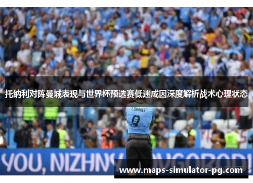 托纳利对阵曼城表现与世界杯预选赛低迷成因深度解析战术心理状态 托纳利对阵曼城表现与世界杯预选赛低迷成因深度解析战术心理状态