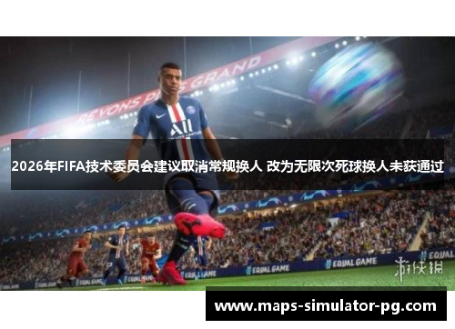 2026年FIFA技术委员会建议取消常规换人 改为无限次死球换人未获通过 2026年FIFA技术委员会建议取消常规换人 改为无限次死球换人未获通过