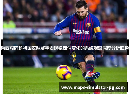 梅西对阵多特国家队赛事表现稳定性变化的系统观察深度分析趋势 梅西对阵多特国家队赛事表现稳定性变化的系统观察深度分析趋势