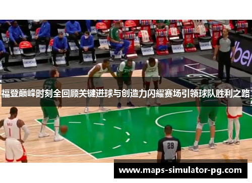 福登巅峰时刻全回顾关键进球与创造力闪耀赛场引领球队胜利之路