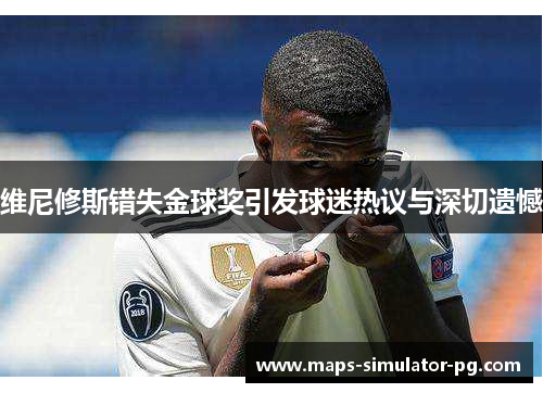 维尼修斯错失金球奖引发球迷热议与深切遗憾