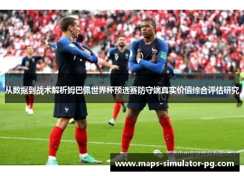 从数据到战术解析姆巴佩世界杯预选赛防守端真实价值综合评估研究