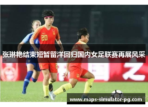 张琳艳结束短暂留洋回归国内女足联赛再展风采