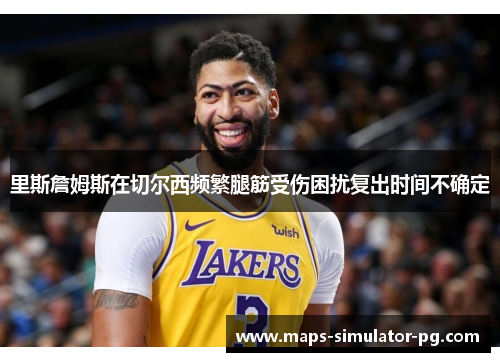 里斯詹姆斯在切尔西频繁腿筋受伤困扰复出时间不确定