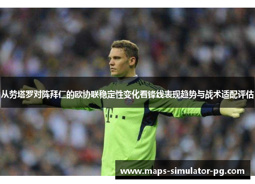 从劳塔罗对阵拜仁的欧协联稳定性变化看锋线表现趋势与战术适配评估
