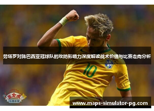 劳塔罗对阵巴西亚冠球队的攻防影响力深度解读战术价值与比赛走向分析