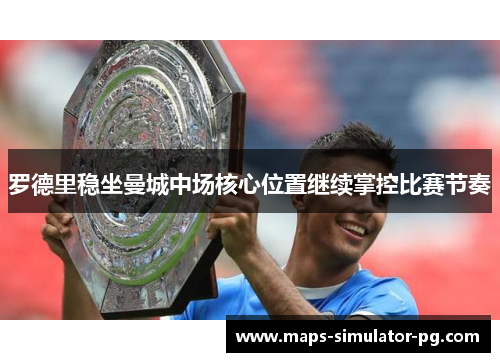 罗德里稳坐曼城中场核心位置继续掌控比赛节奏